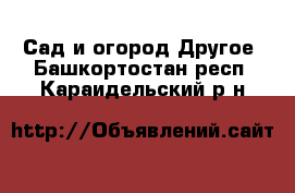 Сад и огород Другое. Башкортостан респ.,Караидельский р-н